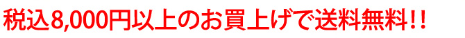 税込8000円以上のお買上げで送料無料！