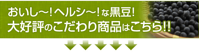 おいし～！ヘルシ～！な黒豆！大好評のこだわり商品はこちら！！